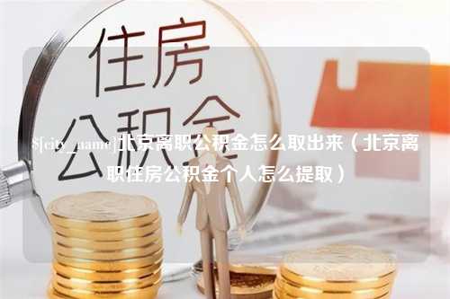 灌云北京离职公积金怎么取出来（北京离职住房公积金个人怎么提取）